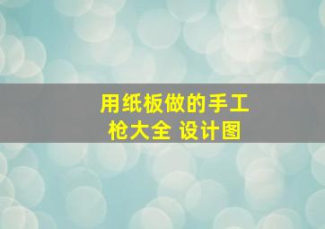 用纸板做的手工枪大全 设计图